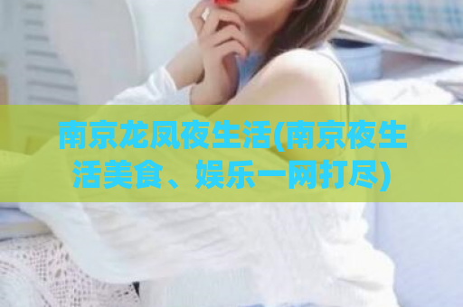 南京龙凤夜生活(南京夜生活美食、娱乐一网打尽)