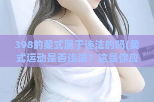 398的柔式属于违法的吗(柔式运动是否违法？这是你应该知道的！)