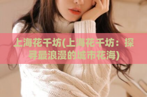 上海花千坊(上海花千坊：探寻最浪漫的城市花海)