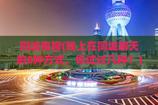 同城夜聊(晚上在同城聊天的8种方式，你试过几种？)