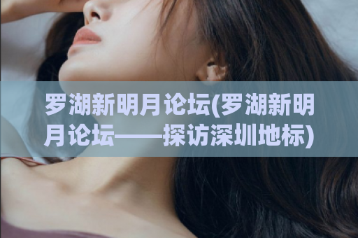 罗湖新明月论坛(罗湖新明月论坛——探访深圳地标)