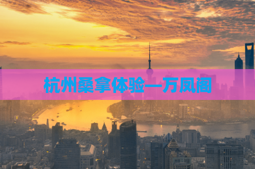 杭州桑拿体验—万凤阁