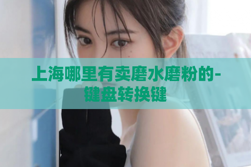 上海哪里有卖磨水磨粉的-键盘转换键