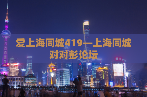 爱上海同城419—上海同城对对彭论坛