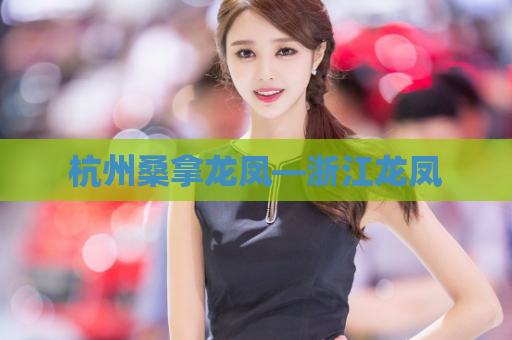 杭州桑拿龙凤—浙江龙凤