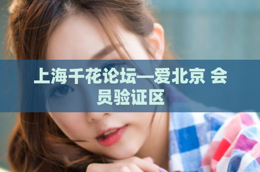上海千花论坛—爱北京 会员验证区
