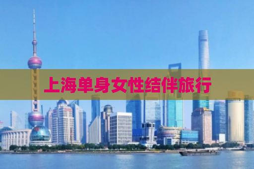 上海单身女性结伴旅行