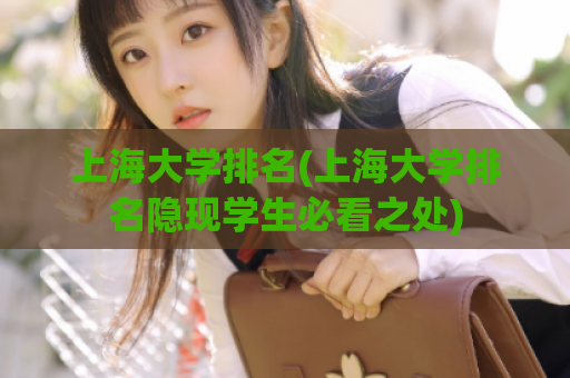上海大学排名(上海大学排名隐现学生必看之处)