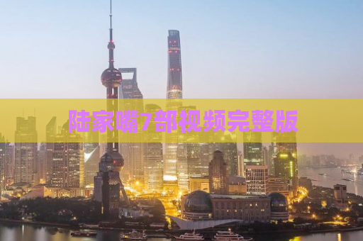 陆家嘴7部视频完整版