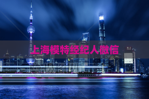 上海模特经纪人微信