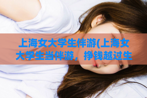 上海女大学生伴游(上海女大学生当伴游，挣钱越过生活门槛)