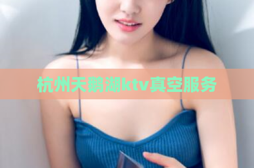 杭州天鹅湖ktv真空服务