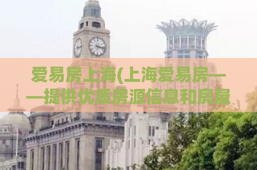爱易房上海(上海爱易房——提供优质房源信息和房屋租赁服务)