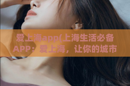 爱上海app(上海生活必备APP：爱上海，让你的城市生活更便捷)