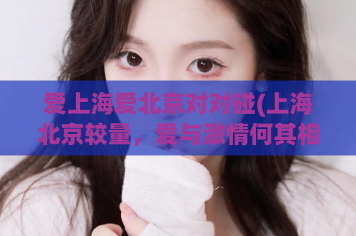 爱上海爱北京对对碰(上海北京较量，爱与激情何其相似)