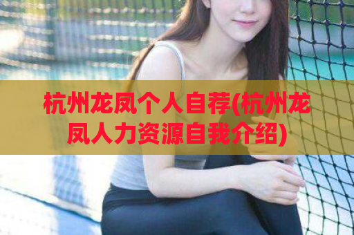 杭州龙凤个人自荐(杭州龙凤人力资源自我介绍)