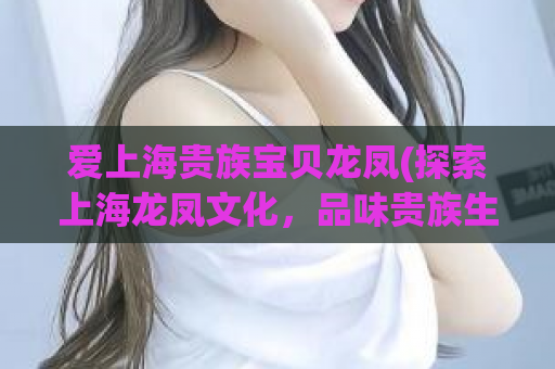 爱上海贵族宝贝龙凤(探索上海龙凤文化，品味贵族生活)