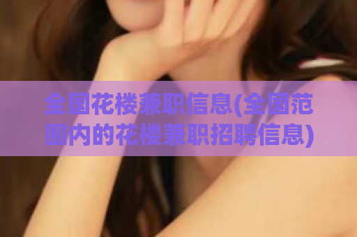 全国花楼兼职信息(全国范围内的花楼兼职招聘信息)