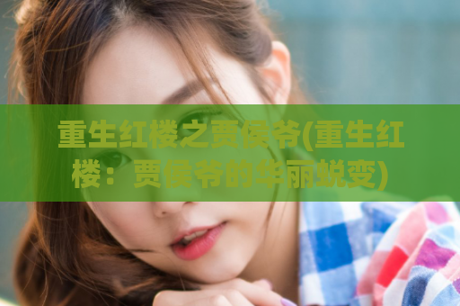 重生红楼之贾侯爷(重生红楼：贾侯爷的华丽蜕变)