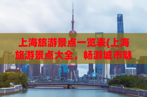 上海旅游景点一览表(上海旅游景点大全，畅游城市魅力)