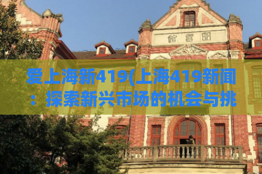 爱上海新419(上海419新闻：探索新兴市场的机会与挑战)