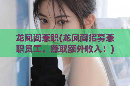 龙凤阁兼职(龙凤阁招募兼职员工，赚取额外收入！)