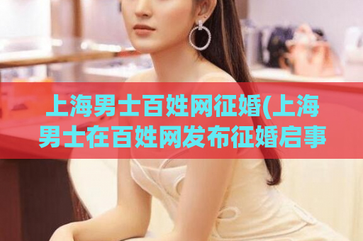 上海男士百姓网征婚(上海男士在百姓网发布征婚启事——找到真爱的时刻！)