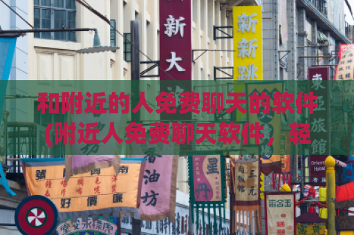 和附近的人免费聊天的软件(附近人免费聊天软件，轻松交友)