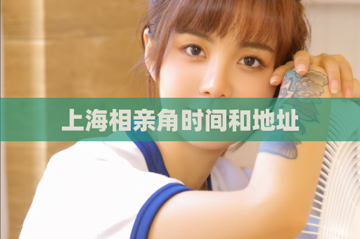 上海相亲角时间和地址