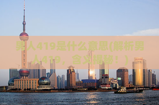 男人419是什么意思(解析男人419，含义揭秘！)