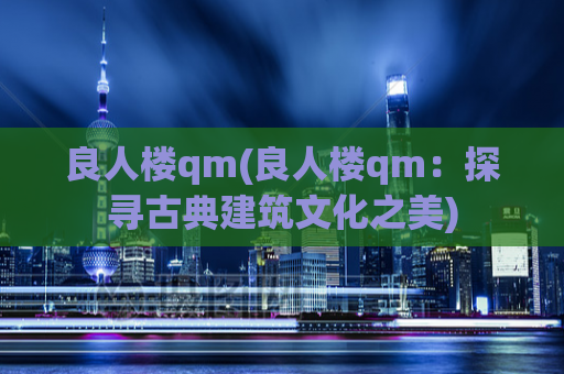 良人楼qm(良人楼qm：探寻古典建筑文化之美)