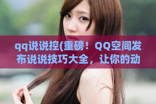 qq说说控(重磅！QQ空间发布说说技巧大全，让你的动态火遍朋友圈)