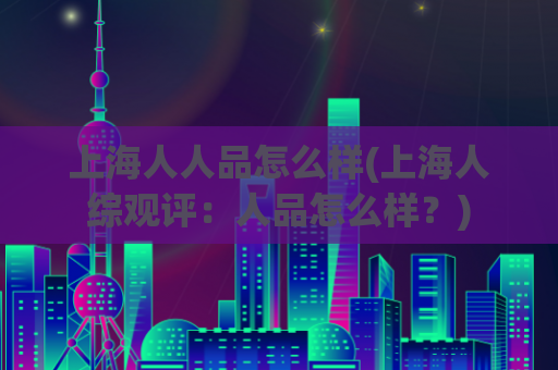 上海人人品怎么样(上海人综观评：人品怎么样？)