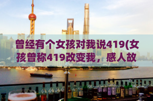 曾经有个女孩对我说419(女孩曾称419改变我，感人故事！)