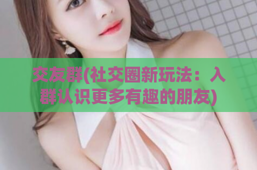 交友群(社交圈新玩法：入群认识更多有趣的朋友)