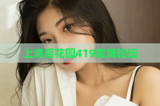 上海后花园419龙凤论坛