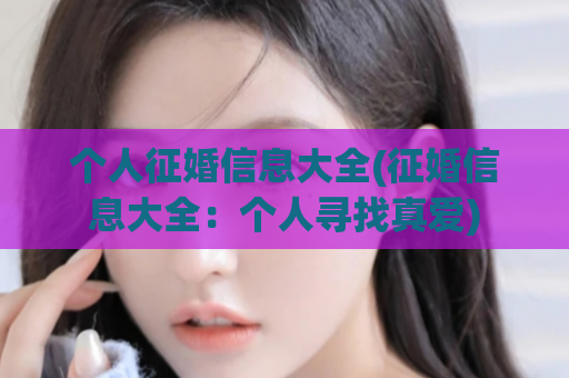 个人征婚信息大全(征婚信息大全：个人寻找真爱)