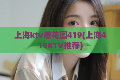 上海ktv后花园419(上海419KTV推荐)