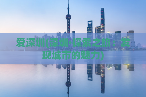 爱深圳(深圳·探索之旅：发现城市的魅力)