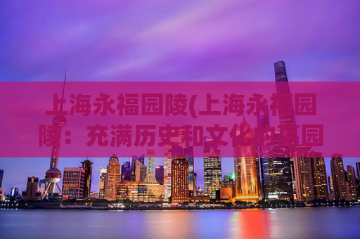 上海永福园陵(上海永福园陵：充满历史和文化的墓园)