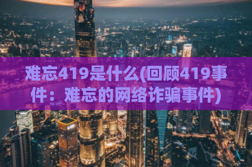 难忘419是什么(回顾419事件：难忘的网络诈骗事件)