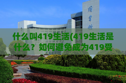 什么叫419生活(419生活是什么？如何避免成为419受害者？)