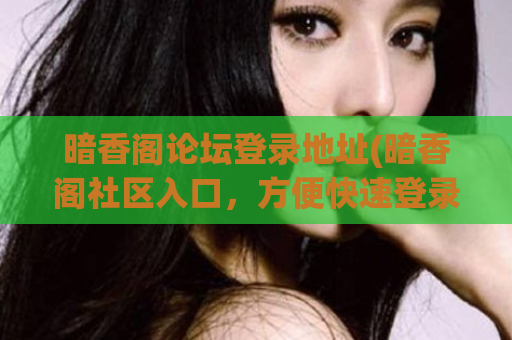 暗香阁论坛登录地址(暗香阁社区入口，方便快速登录)