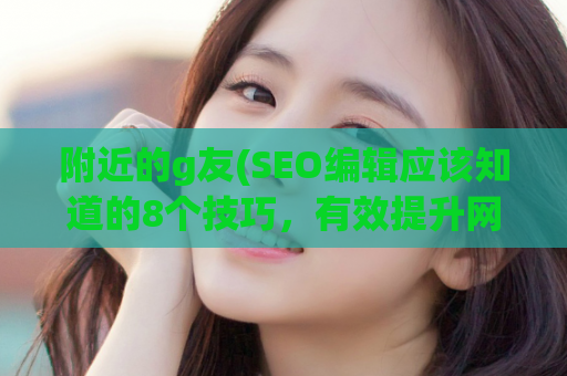 附近的g友(SEO编辑应该知道的8个技巧，有效提升网站排名)
