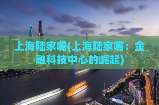 上海陆家嘴(上海陆家嘴：金融科技中心的崛起)