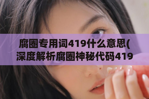 腐圈专用词419什么意思(深度解析腐圈神秘代码419)