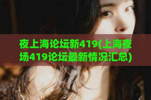 夜上海论坛新419(上海夜场419论坛最新情况汇总)
