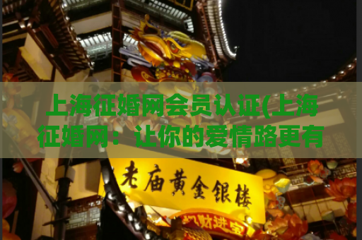 上海征婚网会员认证(上海征婚网：让你的爱情路更有保障)