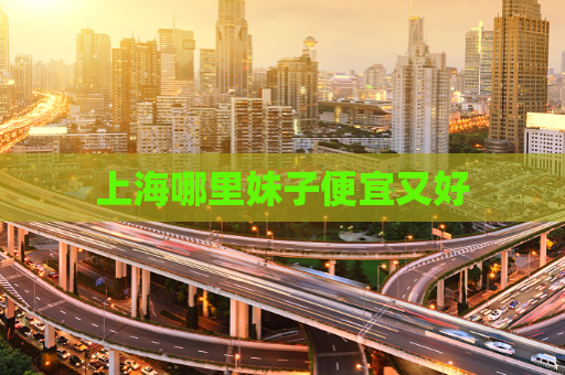 上海哪里妹子便宜又好