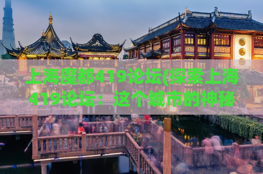 上海魔都419论坛(探索上海419论坛：这个城市的神秘一面)